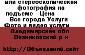 3D или стереоскопическая фотография на подъеме › Цена ­ 3 000 - Все города Услуги » Фото и видео услуги   . Владимирская обл.,Вязниковский р-н